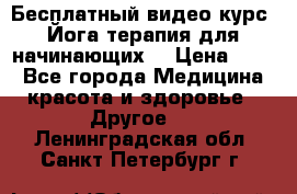 Бесплатный видео-курс “Йога-терапия для начинающих“ › Цена ­ 10 - Все города Медицина, красота и здоровье » Другое   . Ленинградская обл.,Санкт-Петербург г.